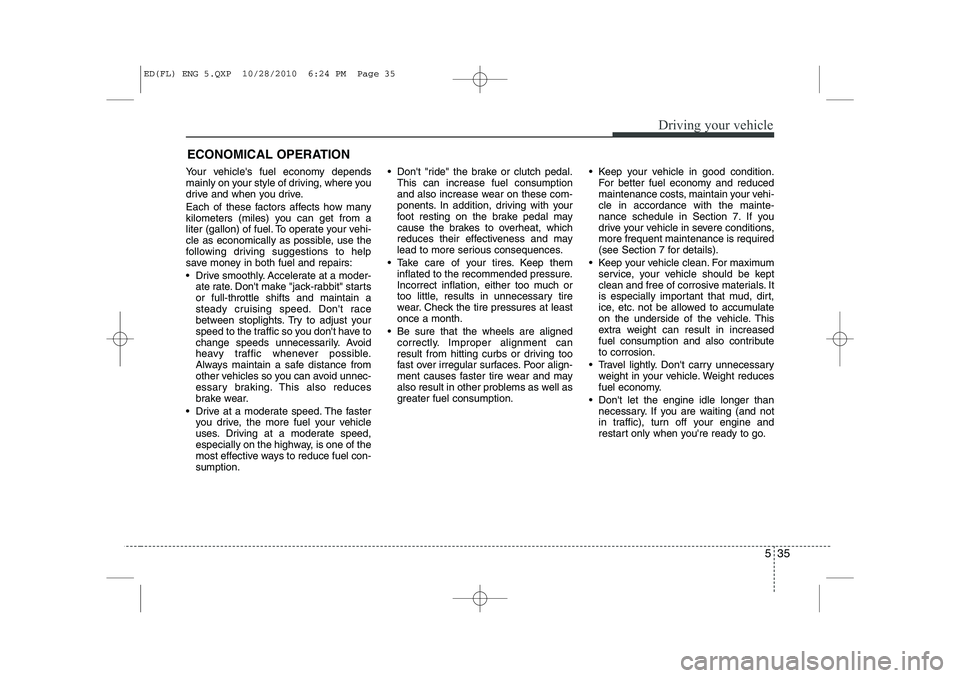 KIA CEED 2011  Owners Manual 535
Driving your vehicle
Your vehicles fuel economy depends 
mainly on your style of driving, where you
drive and when you drive. 
Each of these factors affects how many 
kilometers (miles) you can g