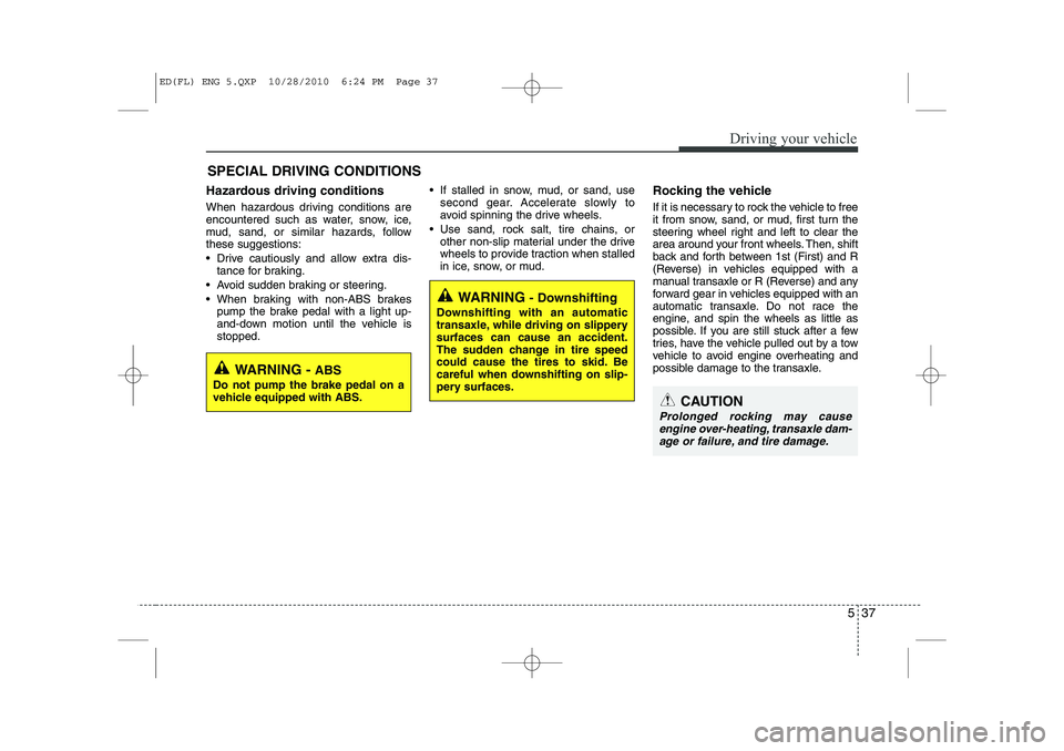 KIA CEED 2011 Owners Manual 537
Driving your vehicle
Hazardous driving conditions
When hazardous driving conditions are
encountered such as water, snow, ice,
mud, sand, or similar hazards, followthese suggestions:
Drive c KIA CEED 2011 Owners Manual 537
Driving your vehicle
Hazardous driving conditions
When hazardous driving conditions are
encountered such as water, snow, ice,
mud, sand, or similar hazards, followthese suggestions:
Drive c