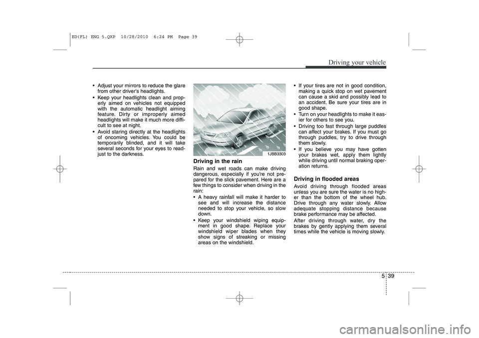 KIA CEED 2011  Owners Manual 539
Driving your vehicle
 Adjust your mirrors to reduce the glarefrom other drivers headlights.
 Keep your headlights clean and prop- erly aimed on vehicles not equipped with the automatic headligh