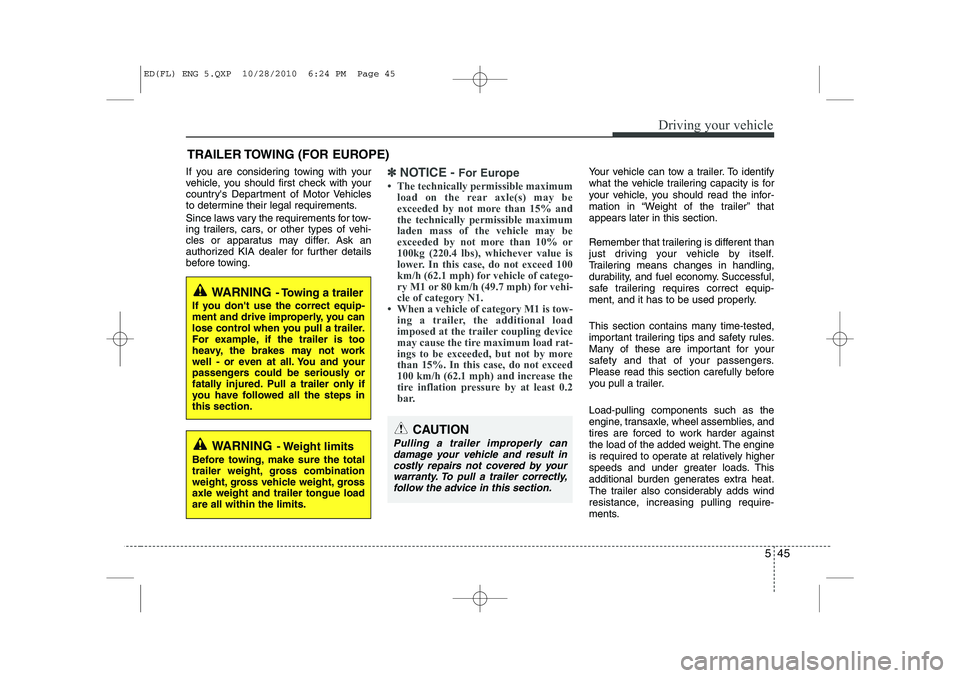 KIA CEED 2011  Owners Manual 545
Driving your vehicle
If you are considering towing with your 
vehicle, you should first check with your
countrys Department of Motor Vehicles
to determine their legal requirements. 
Since laws va