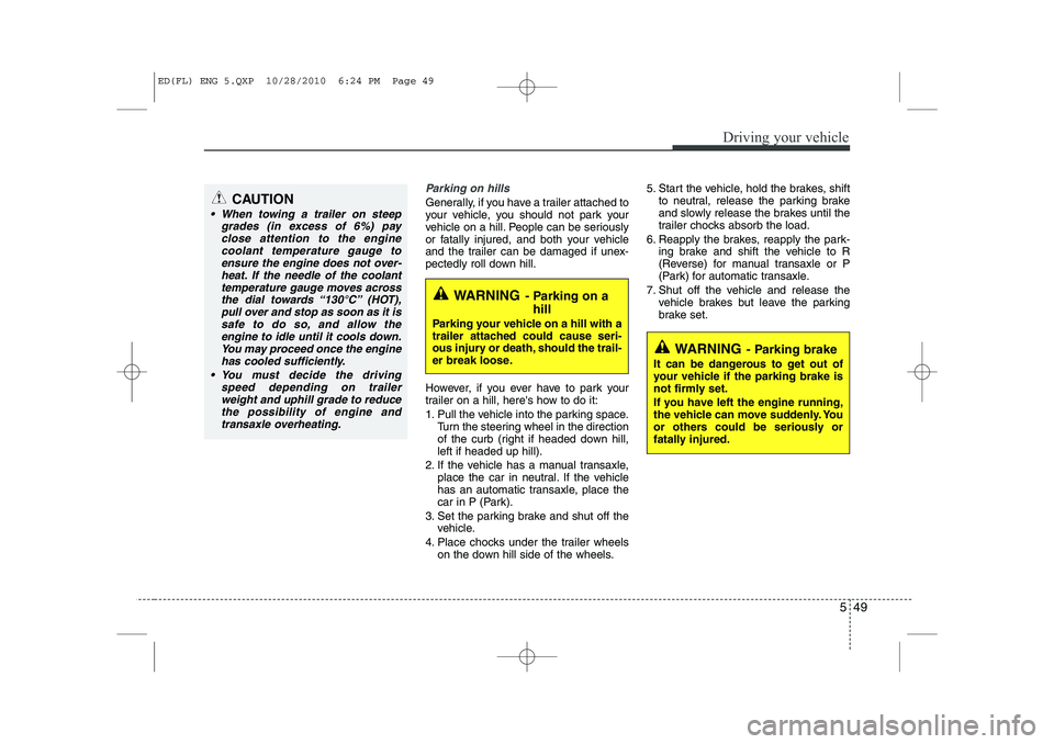 KIA CEED 2011  Owners Manual 549
Driving your vehicle
Parking on hills 
Generally, if you have a trailer attached to 
your vehicle, you should not park your
vehicle on a hill. People can be seriously
or fatally injured, and both 