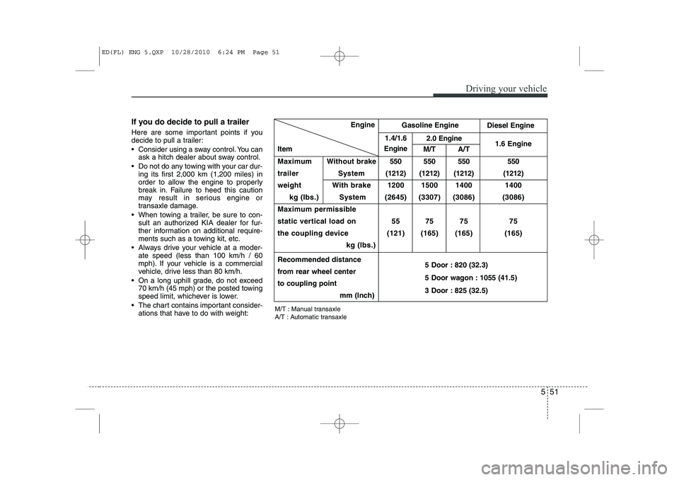 KIA CEED 2011  Owners Manual 551
Driving your vehicle
If you do decide to pull a trailer 
Here are some important points if you 
decide to pull a trailer: 
 Consider using a sway control. You canask a hitch dealer about sway con