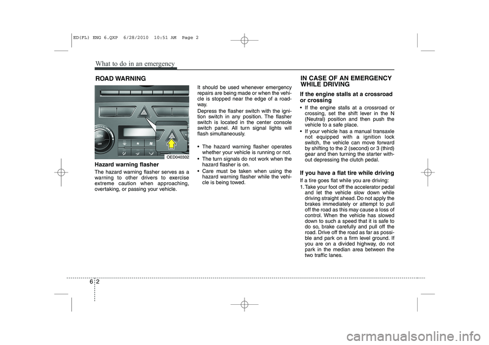 KIA CEED 2011  Owners Manual What to do in an emergency
2
6
ROAD WARNING 
Hazard warning flasher   
The hazard warning flasher serves as a 
warning to other drivers to exercise
extreme caution when approaching,
overtaking, or pas