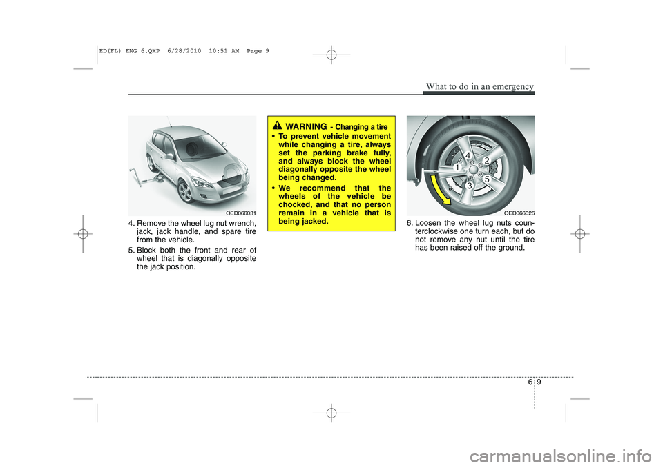 KIA CEED 2011 Owners Manual 69
What to do in an emergency
4. Remove the wheel lug nut wrench,jack, jack handle, and spare tire
from the vehicle.
5. Block both the front and rear of wheel that is diagonally opposite
the jack pos KIA CEED 2011 Owners Manual 69
What to do in an emergency
4. Remove the wheel lug nut wrench,jack, jack handle, and spare tire
from the vehicle.
5. Block both the front and rear of wheel that is diagonally opposite
the jack pos