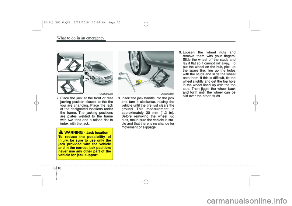 KIA CEED 2011 Owners Manual What to do in an emergency
10
6
7. Place the jack at the front or rear
jacking position closest to the tire
you are changing. Place the jackat the designated locations under
the frame. The jacking po KIA CEED 2011 Owners Manual What to do in an emergency
10
6
7. Place the jack at the front or rear
jacking position closest to the tire
you are changing. Place the jackat the designated locations under
the frame. The jacking po
