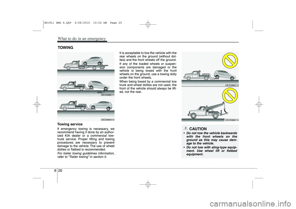KIA CEED 2011  Owners Manual What to do in an emergency
20
6
TOWING
Towing service 
If emergency towing is necessary, we 
recommend having it done by an author-
ized KIA dealer or a commercial tow-
truck service. Proper lifting a