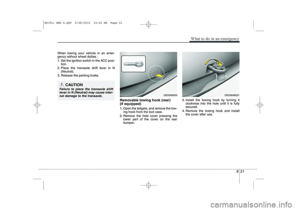KIA CEED 2011  Owners Manual 621
What to do in an emergency
When towing your vehicle in an emer- gency without wheel dollies : 
1. Set the ignition switch in the ACC posi-tion.
2. Place the transaxle shift lever in N (Neutral).
3