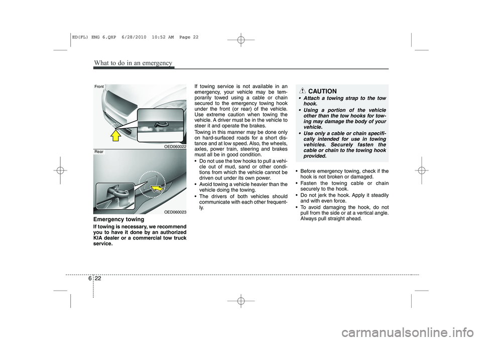 KIA CEED 2011 Owners Manual What to do in an emergency
22
6
Emergency towing
If towing is necessary, we recommend
you to have it done by an authorized
KIA dealer or a commercial tow truck
service. If towing service is not avai KIA CEED 2011 Owners Manual What to do in an emergency
22
6
Emergency towing
If towing is necessary, we recommend
you to have it done by an authorized
KIA dealer or a commercial tow truck
service. If towing service is not avai