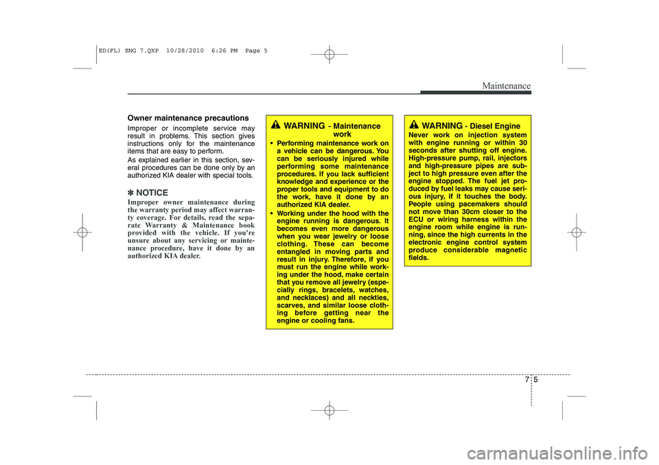 KIA CEED 2011  Owners Manual 75
Maintenance
Owner maintenance precautions   
Improper or incomplete service may 
result in problems. This section gives
instructions only for the maintenance
items that are easy to perform. 
As exp
