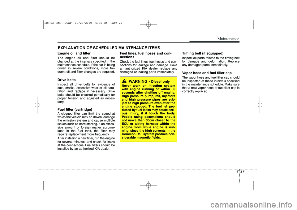 KIA CEED 2011  Owners Manual 727
Maintenance
EXPLANATION OF SCHEDULED MAINTENANCE ITEMS
Engine oil and filter The engine oil and filter should be 
changed at the intervals specified in the
maintenance schedule. If the car is bein