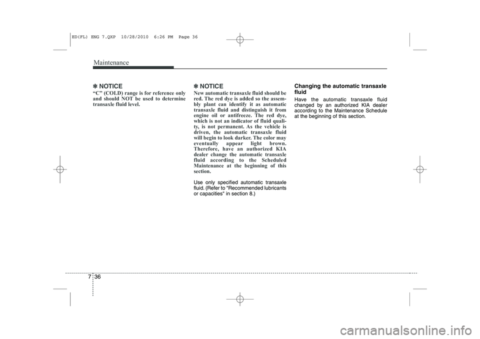 KIA CEED 2011 Owners Manual Maintenance
36
7
✽✽
NOTICE
“C” (COLD) range is for reference only
and should NOT be used to determinetransaxle fluid level. ✽✽
NOTICE
New automatic transaxle fluid should be
red. The red KIA CEED 2011 Owners Manual Maintenance
36
7
✽✽
NOTICE
“C” (COLD) range is for reference only
and should NOT be used to determinetransaxle fluid level. ✽✽
NOTICE
New automatic transaxle fluid should be
red. The red