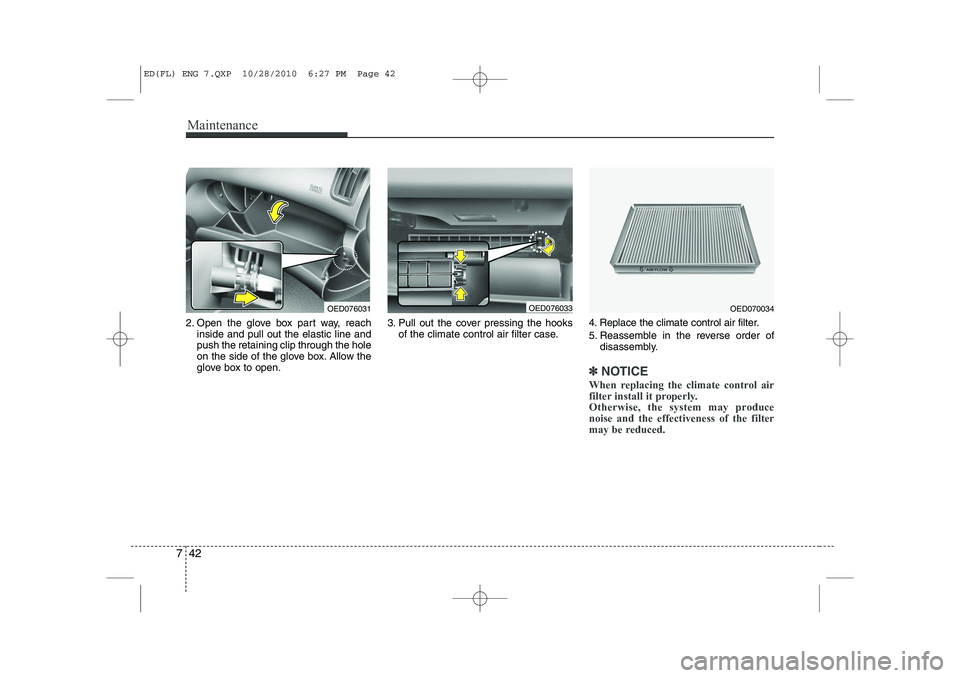 KIA CEED 2011 Owners Manual Maintenance
42
7
2. Open the glove box part way, reach
inside and pull out the elastic line and push the retaining clip through the hole
on the side of the glove box. Allow the
glove box to open. 3. P KIA CEED 2011 Owners Manual Maintenance
42
7
2. Open the glove box part way, reach
inside and pull out the elastic line and push the retaining clip through the hole
on the side of the glove box. Allow the
glove box to open. 3. P