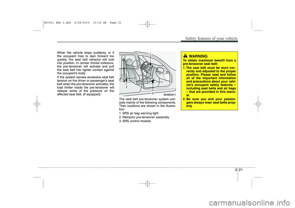 KIA CEED 2011 Owners Guide 321
Safety features of your vehicle
When the vehicle stops suddenly, or if
the occupant tries to lean forward too
quickly, the seat belt retractor will lock
into position. In certain frontal collisio KIA CEED 2011 Owners Guide 321
Safety features of your vehicle
When the vehicle stops suddenly, or if
the occupant tries to lean forward too
quickly, the seat belt retractor will lock
into position. In certain frontal collisio