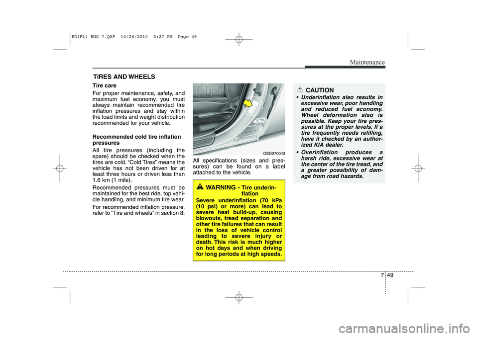 KIA CEED 2011 Owners Manual 749
Maintenance
CAUTION
Underinflation also results inexcessive wear, poor handlingand reduced fuel economy. Wheel deformation also ispossible. Keep your tire pres-sures at the proper levels. If a t KIA CEED 2011 Owners Manual 749
Maintenance
CAUTION
Underinflation also results inexcessive wear, poor handlingand reduced fuel economy. Wheel deformation also ispossible. Keep your tire pres-sures at the proper levels. If a t