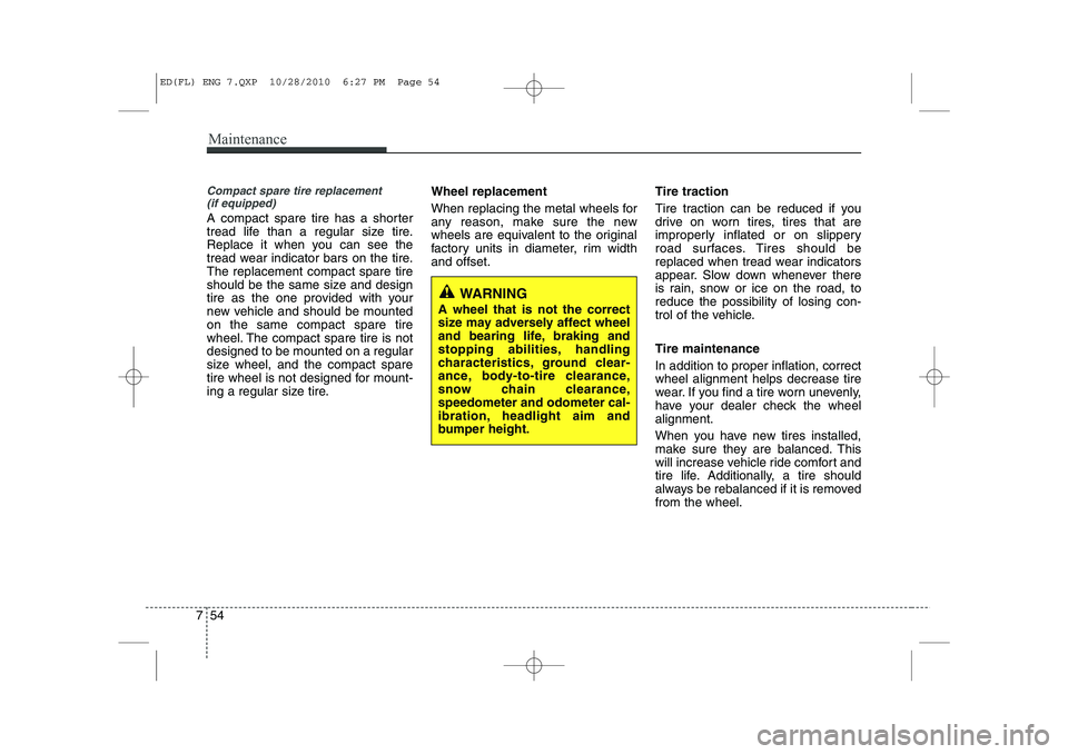 KIA CEED 2011 Owners Manual Maintenance
54
7
Compact spare tire replacement
(if equipped)
A compact spare tire has a shorter
tread life than a regular size tire.
Replace it when you can see the
tread wear indicator bars on the KIA CEED 2011 Owners Manual Maintenance
54
7
Compact spare tire replacement
(if equipped)
A compact spare tire has a shorter
tread life than a regular size tire.
Replace it when you can see the
tread wear indicator bars on the