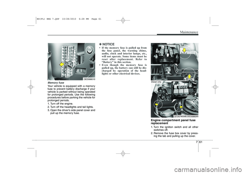 KIA CEED 2011 Owners Manual 761
Maintenance
Memory fuse
Your vehicle is equipped with a memory
fuse to prevent battery discharge if your
vehicle is parked without being operated
for prolonged periods. Use the following
procedur KIA CEED 2011 Owners Manual 761
Maintenance
Memory fuse
Your vehicle is equipped with a memory
fuse to prevent battery discharge if your
vehicle is parked without being operated
for prolonged periods. Use the following
procedur