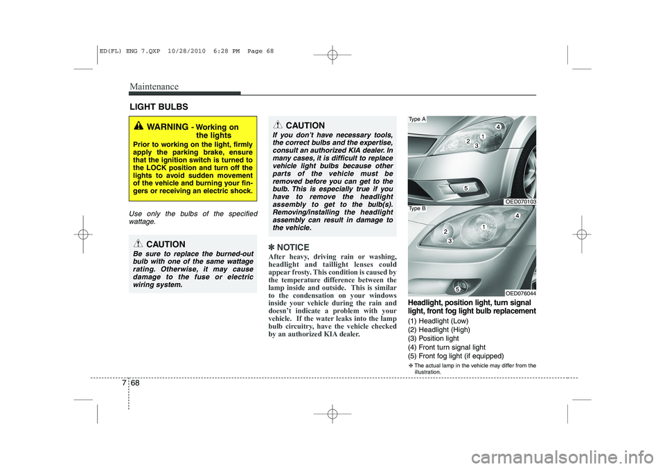 KIA CEED 2011  Owners Manual Maintenance
68
7
LIGHT BULBS
Use only the bulbs of the specified
wattage.
✽✽ NOTICE
After heavy, driving rain or washing, headlight and taillight lenses could
appear frosty. This condition is caus