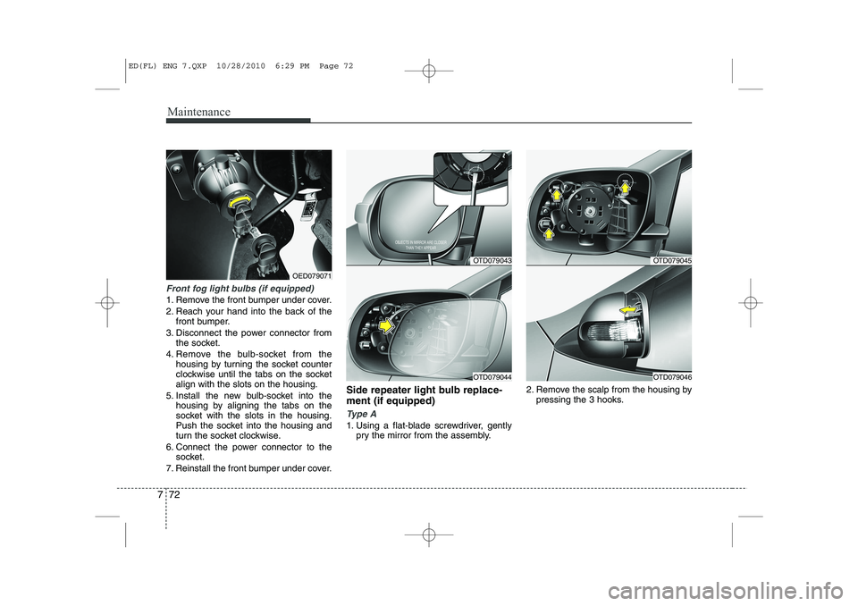 KIA CEED 2011  Owners Manual Maintenance
72
7
Front fog light bulbs (if equipped)
1. Remove the front bumper under cover. 
2. Reach your hand into the back of the
front bumper.
3. Disconnect the power connector from the socket.
4