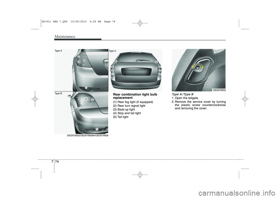 KIA CEED 2011 Owners Manual Maintenance
74
7
Rear combination light bulb replacement
(1) Rear fog light (if equipped)
(2) Rear turn signal light
(3) Back-up light(4) Stop and tail light
(5) Tail lightType A / Type B
1. Open th KIA CEED 2011 Owners Manual Maintenance
74
7
Rear combination light bulb replacement
(1) Rear fog light (if equipped)
(2) Rear turn signal light
(3) Back-up light(4) Stop and tail light
(5) Tail lightType A / Type B
1. Open th