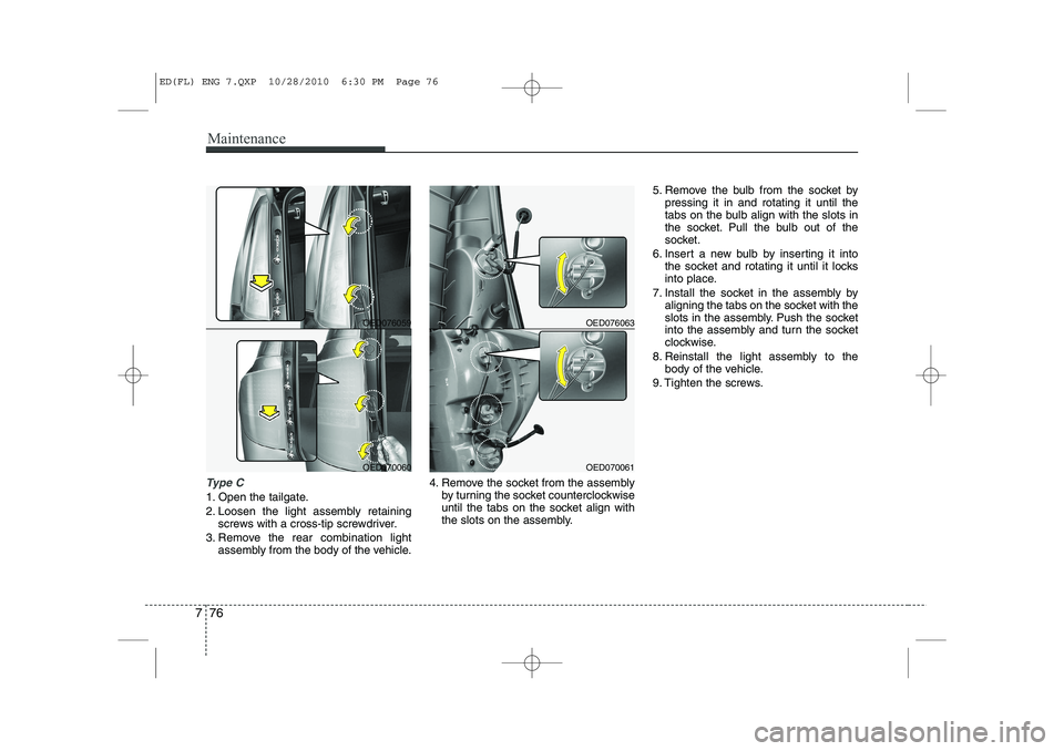 KIA CEED 2011 Owners Manual Maintenance
76
7
Ty p e C
1. Open the tailgate.
2. Loosen the light assembly retaining
screws with a cross-tip screwdriver.
3. Remove the rear combination light assembly from the body of the vehicle KIA CEED 2011 Owners Manual Maintenance
76
7
Ty p e C
1. Open the tailgate.
2. Loosen the light assembly retaining
screws with a cross-tip screwdriver.
3. Remove the rear combination light assembly from the body of the vehicle