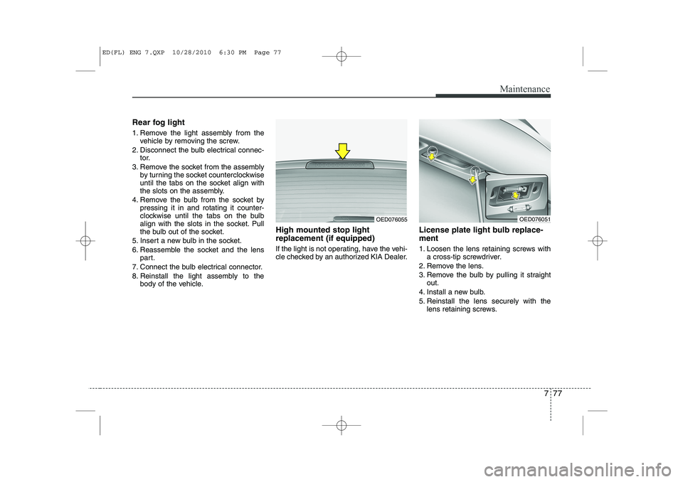 KIA CEED 2011 Owners Manual 777
Maintenance
Rear fog light
1. Remove the light assembly from thevehicle by removing the screw.
2. Disconnect the bulb electrical connec- tor.
3. Remove the socket from the assembly by turning the KIA CEED 2011 Owners Manual 777
Maintenance
Rear fog light
1. Remove the light assembly from thevehicle by removing the screw.
2. Disconnect the bulb electrical connec- tor.
3. Remove the socket from the assembly by turning the