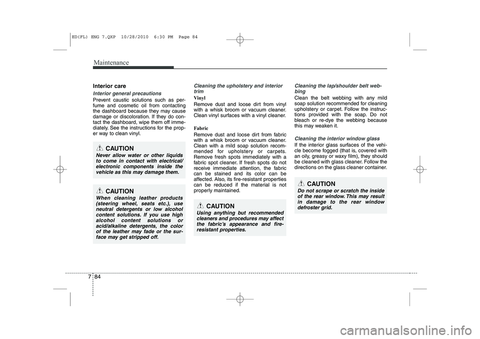KIA CEED 2011 Owners Manual Maintenance
84
7
Interior care
Interior general precautions
Prevent caustic solutions such as per- fume and cosmetic oil from contacting
the dashboard because they may cause
damage or discoloration. KIA CEED 2011 Owners Manual Maintenance
84
7
Interior care
Interior general precautions
Prevent caustic solutions such as per- fume and cosmetic oil from contacting
the dashboard because they may cause
damage or discoloration.