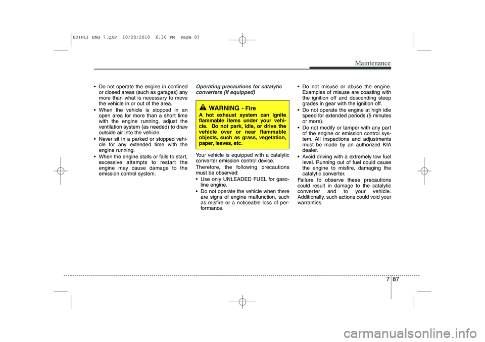KIA CEED 2011 Owners Manual 787
Maintenance
Do not operate the engine in confinedor closed areas (such as garages) any
more than what is necessary to move
the vehicle in or out of the area.
When the vehicle is stopped in an KIA CEED 2011 Owners Manual 787
Maintenance
Do not operate the engine in confinedor closed areas (such as garages) any
more than what is necessary to move
the vehicle in or out of the area.
When the vehicle is stopped in an