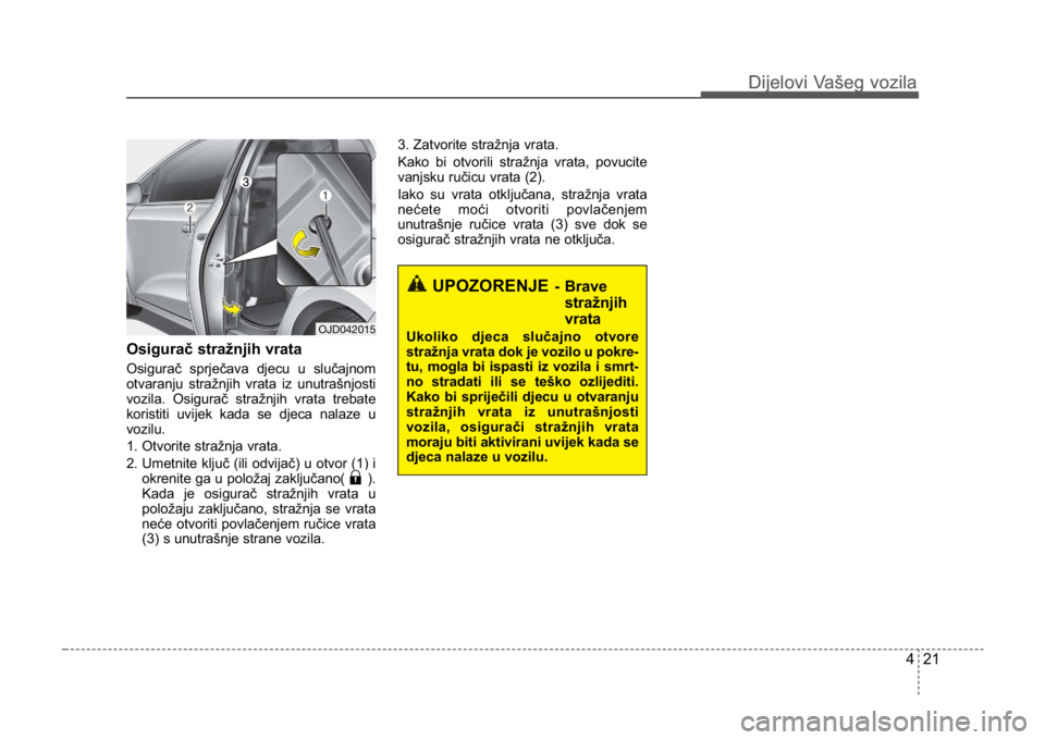 KIA CEED SPORTWAGON 2014 Owners Manual 421
Dijelovi Vašeg vozilaDijelovi Vašeg vozila
Osigurač stražnjih vrata
Osigurač sprječava djecu u slučajnom
otvaranju stražnjih vrata iz unutrašnjosti
vozila. Osigurač stražnjih vrata treb KIA CEED SPORTWAGON 2014 Owners Manual 421
Dijelovi Vašeg vozilaDijelovi Vašeg vozila
Osigurač stražnjih vrata
Osigurač sprječava djecu u slučajnom
otvaranju stražnjih vrata iz unutrašnjosti
vozila. Osigurač stražnjih vrata treb