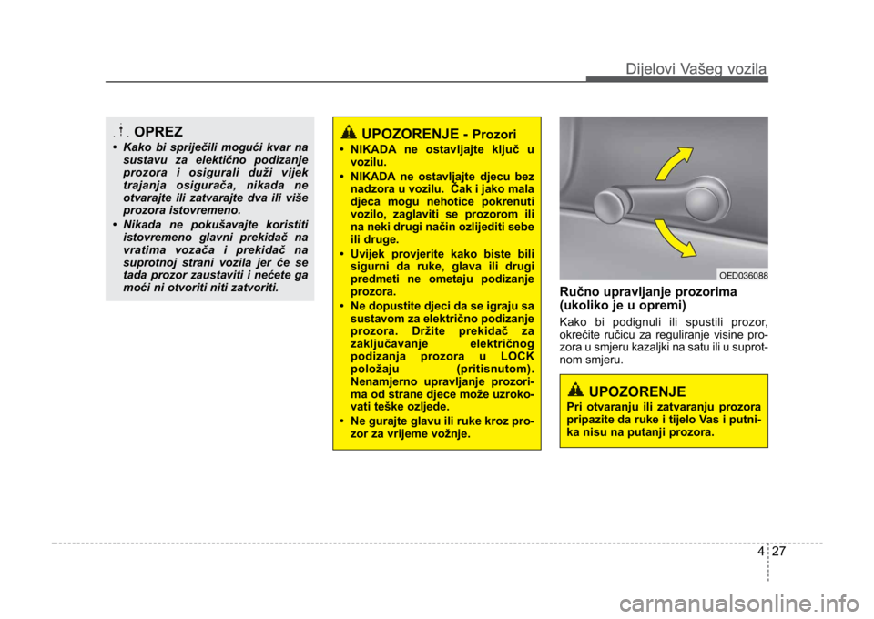 KIA CEED SPORTWAGON 2014 Owners Manual 427
Dijelovi Vašeg vozilaDijelovi Vašeg vozila
Ručno upravljanje prozorima
(ukoliko je u opremi)
Kako bi podignuli ili spustili prozor,
okrećite ručicu za reguliranje visine pro-
zora u smjeru ka KIA CEED SPORTWAGON 2014 Owners Manual 427
Dijelovi Vašeg vozilaDijelovi Vašeg vozila
Ručno upravljanje prozorima
(ukoliko je u opremi)
Kako bi podignuli ili spustili prozor,
okrećite ručicu za reguliranje visine pro-
zora u smjeru ka