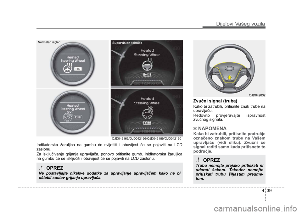 KIA CEED SPORTWAGON 2014 Owners Manual 439
Dijelovi Vašeg vozilaDijelovi Vašeg vozila
Zvučni signal (truba)
Kako bi zatrubili, pritisnite znak trube na
upravljaču.
Redovito provjeravajte ispravnost
zvučnog signala.
✽NAPOMENA
Kako bi KIA CEED SPORTWAGON 2014 Owners Manual 439
Dijelovi Vašeg vozilaDijelovi Vašeg vozila
Zvučni signal (truba)
Kako bi zatrubili, pritisnite znak trube na
upravljaču.
Redovito provjeravajte ispravnost
zvučnog signala.
✽NAPOMENA
Kako bi