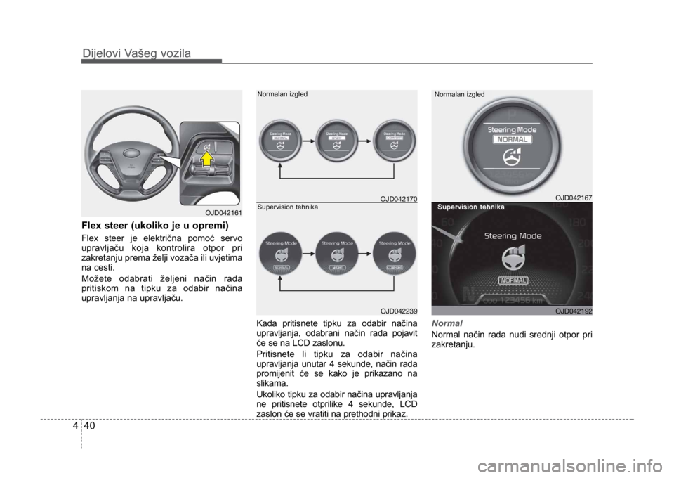 KIA CEED SPORTWAGON 2014 Owners Manual Dijelovi Vašeg vozila
404
Dijelovi Vašeg vozila
Flex steer (ukoliko je u opremi)
Flex steer je električna pomoć servo
upravljaču koja kontrolira otpor pri
zakretanju prema želji vozača ili uvje KIA CEED SPORTWAGON 2014 Owners Manual Dijelovi Vašeg vozila
404
Dijelovi Vašeg vozila
Flex steer (ukoliko je u opremi)
Flex steer je električna pomoć servo
upravljaču koja kontrolira otpor pri
zakretanju prema želji vozača ili uvje