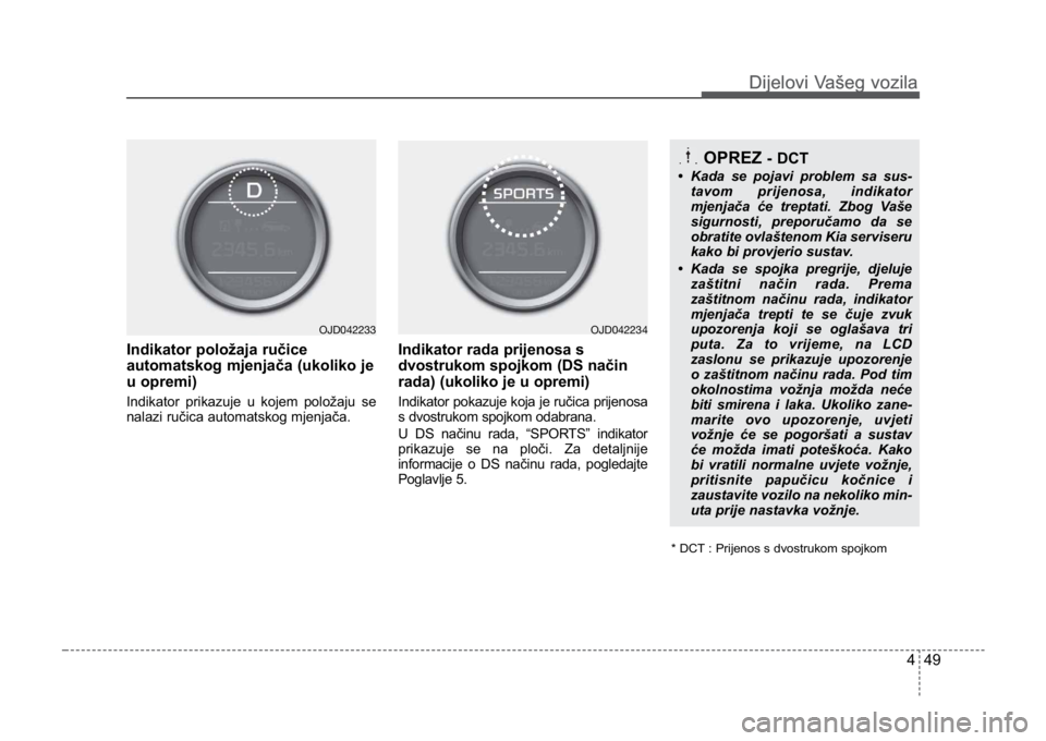 KIA CEED SPORTWAGON 2014 Owners Manual 449
Dijelovi Vašeg vozilaDijelovi Vašeg vozila
Indikator položaja ručice
automatskog mjenjača (ukoliko je
u opremi)
Indikator prikazuje u kojem položaju se
nalazi ručica automatskog mjenjača. KIA CEED SPORTWAGON 2014 Owners Manual 449
Dijelovi Vašeg vozilaDijelovi Vašeg vozila
Indikator položaja ručice
automatskog mjenjača (ukoliko je
u opremi)
Indikator prikazuje u kojem položaju se
nalazi ručica automatskog mjenjača.