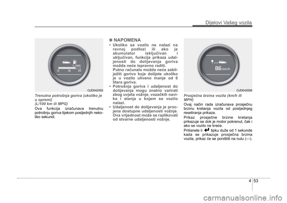KIA CEED SPORTWAGON 2014 Owners Manual 453
Dijelovi Vašeg vozilaDijelovi Vašeg vozila
Trenutna potrošnja goriva (ukoliko je
u opremi)
(L/100 km ili MPG)
Ova funkcija izračunava trenutnu
potrošnju goriva tijekom posljednjih neko-
liko KIA CEED SPORTWAGON 2014 Owners Manual 453
Dijelovi Vašeg vozilaDijelovi Vašeg vozila
Trenutna potrošnja goriva (ukoliko je
u opremi)
(L/100 km ili MPG)
Ova funkcija izračunava trenutnu
potrošnju goriva tijekom posljednjih neko-
liko