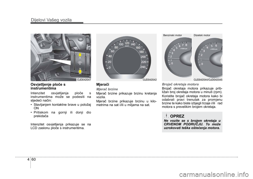 KIA CEED SPORTWAGON 2014 Owners Manual Dijelovi Vašeg vozila
604
Dijelovi Vašeg vozila
Osvjetljenje ploče s
instrumentima
Intenzitet osvjetljenja ploče s
instrumentima može se podesiti na
sljedeći način:
• Stavljanjem kontaktne br KIA CEED SPORTWAGON 2014 Owners Manual Dijelovi Vašeg vozila
604
Dijelovi Vašeg vozila
Osvjetljenje ploče s
instrumentima
Intenzitet osvjetljenja ploče s
instrumentima može se podesiti na
sljedeći način:
• Stavljanjem kontaktne br
