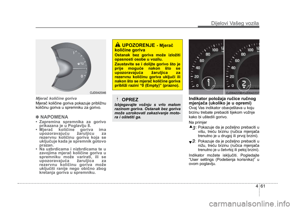 KIA CEED SPORTWAGON 2014 Owners Manual 461
Dijelovi Vašeg vozilaDijelovi Vašeg vozila
Mjerač količine goriva
Mjerač količine goriva pokazuje približnu
količinu goriva u spremniku za gorivo.
✽NAPOMENA
• Zapremina spremnika za go KIA CEED SPORTWAGON 2014 Owners Manual 461
Dijelovi Vašeg vozilaDijelovi Vašeg vozila
Mjerač količine goriva
Mjerač količine goriva pokazuje približnu
količinu goriva u spremniku za gorivo.
✽NAPOMENA
• Zapremina spremnika za go