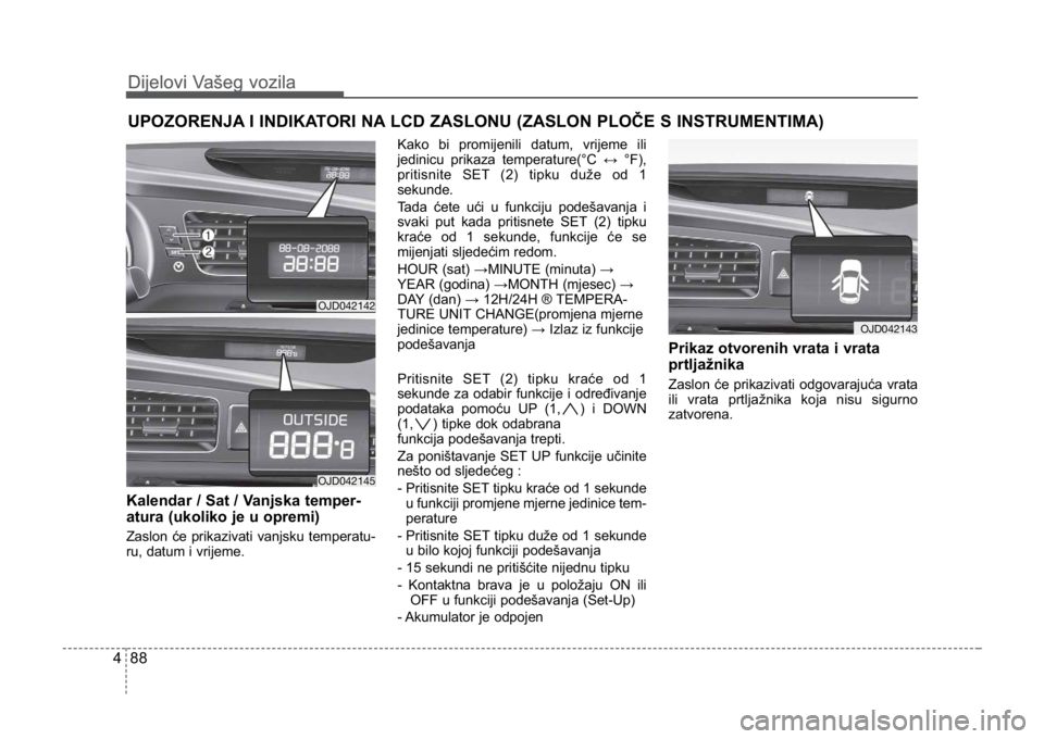 KIA CEED SPORTWAGON 2014 Owners Manual Dijelovi Vašeg vozila
884
UPOZORENJA I INDIKATORI NA LCD ZASLONU (ZASLON PLOČE S INSTRUMENTIMA)
Dijelovi Vašeg vozila
Kalendar / Sat / Vanjska temper-
atura (ukoliko je u opremi)
Zaslon će prikazi KIA CEED SPORTWAGON 2014 Owners Manual Dijelovi Vašeg vozila
884
UPOZORENJA I INDIKATORI NA LCD ZASLONU (ZASLON PLOČE S INSTRUMENTIMA)
Dijelovi Vašeg vozila
Kalendar / Sat / Vanjska temper-
atura (ukoliko je u opremi)
Zaslon će prikazi