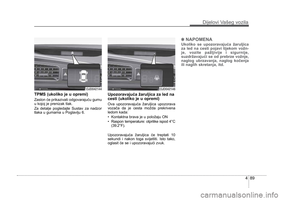 KIA CEED SPORTWAGON 2014 Owners Manual 489
Dijelovi Vašeg vozilaDijelovi Vašeg vozila
TPMS (ukoliko je u opremi)
Zaslon će prikazivati odgovarajuću gumu
u kojoj je prenizak tlak.
Za detalje pogledajte Sustav za nadzor
tlaka u gumama u KIA CEED SPORTWAGON 2014 Owners Manual 489
Dijelovi Vašeg vozilaDijelovi Vašeg vozila
TPMS (ukoliko je u opremi)
Zaslon će prikazivati odgovarajuću gumu
u kojoj je prenizak tlak.
Za detalje pogledajte Sustav za nadzor
tlaka u gumama u