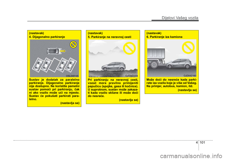 KIA CEED SPORTWAGON 2014 Owners Manual 4 101
Dijelovi Vašeg vozilaDijelovi Vašeg vozila
(nastavak)
4. Dijagonalno parkiranje
Sustav je dodatak za paralelno
parkiranje. Dijagonalno parkiranje
nije dostupno. Ne koristite pametni
sustav pom KIA CEED SPORTWAGON 2014 Owners Manual 4 101
Dijelovi Vašeg vozilaDijelovi Vašeg vozila
(nastavak)
4. Dijagonalno parkiranje
Sustav je dodatak za paralelno
parkiranje. Dijagonalno parkiranje
nije dostupno. Ne koristite pametni
sustav pom