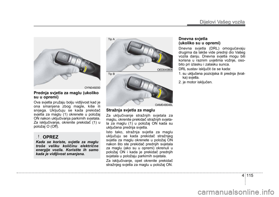 KIA CEED SPORTWAGON 2014 Owners Manual 4 115
Dijelovi Vašeg vozilaDijelovi Vašeg vozila
Prednja svjetla za maglu (ukoliko
su u opremi)
Ova svjetla pružaju bolju vidljivost kad je
ona smanjena zbog magle, kiše ili
snijega. Uključuju KIA CEED SPORTWAGON 2014 Owners Manual 4 115
Dijelovi Vašeg vozilaDijelovi Vašeg vozila
Prednja svjetla za maglu (ukoliko
su u opremi)
Ova svjetla pružaju bolju vidljivost kad je
ona smanjena zbog magle, kiše ili
snijega. Uključuju
