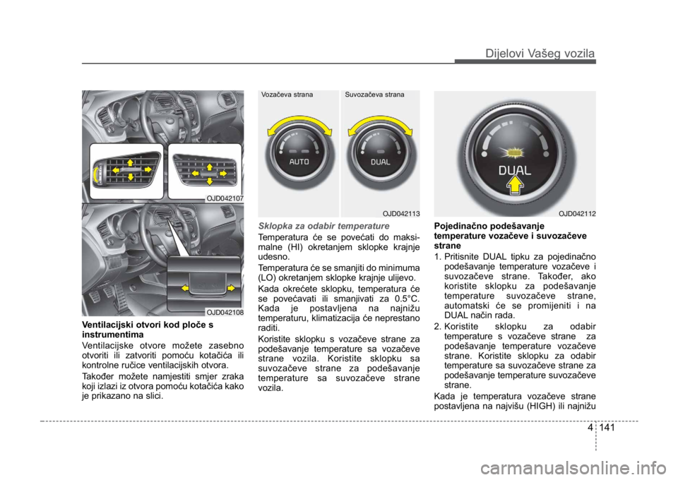 KIA CEED SPORTWAGON 2014 Owners Manual 4 141
Dijelovi Vašeg vozilaDijelovi Vašeg vozila
Ventilacijski otvori kod ploče s
instrumentima
Ventilacijske otvore možete zasebno
otvoriti ili zatvoriti pomoću kotačića ili
kontrolne ručice KIA CEED SPORTWAGON 2014 Owners Manual 4 141
Dijelovi Vašeg vozilaDijelovi Vašeg vozila
Ventilacijski otvori kod ploče s
instrumentima
Ventilacijske otvore možete zasebno
otvoriti ili zatvoriti pomoću kotačića ili
kontrolne ručice