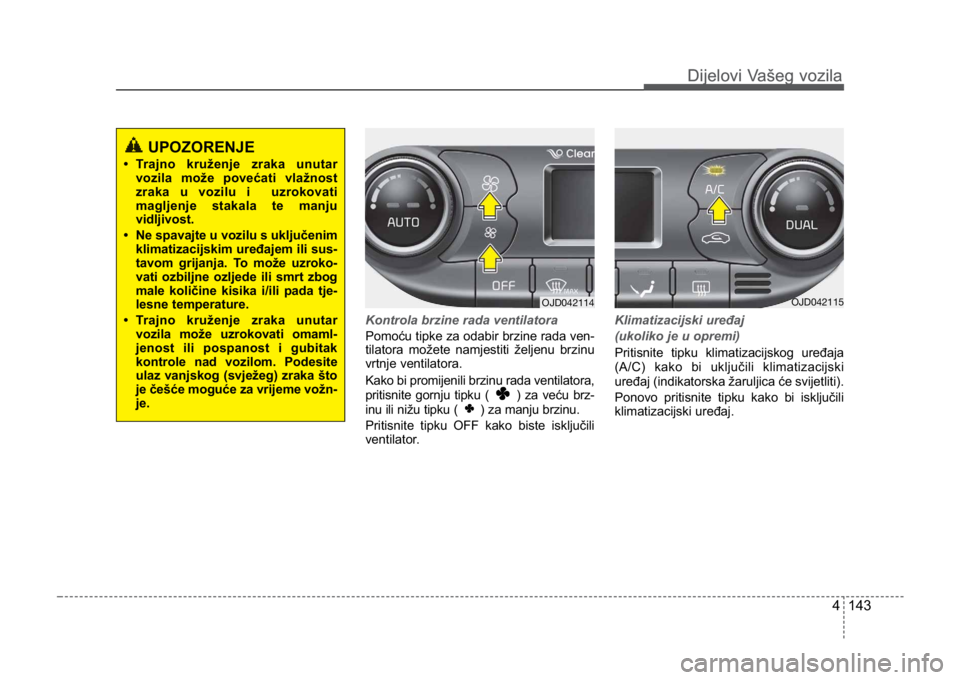 KIA CEED SPORTWAGON 2014 Owners Manual 4 143
Dijelovi Vašeg vozilaDijelovi Vašeg vozila
Kontrola brzine rada ventilatora
Pomoću tipke za odabir brzine rada ven-
tilatora možete namjestiti željenu brzinu
vrtnje ventilatora.
Kako bi pr KIA CEED SPORTWAGON 2014 Owners Manual 4 143
Dijelovi Vašeg vozilaDijelovi Vašeg vozila
Kontrola brzine rada ventilatora
Pomoću tipke za odabir brzine rada ven-
tilatora možete namjestiti željenu brzinu
vrtnje ventilatora.
Kako bi pr
