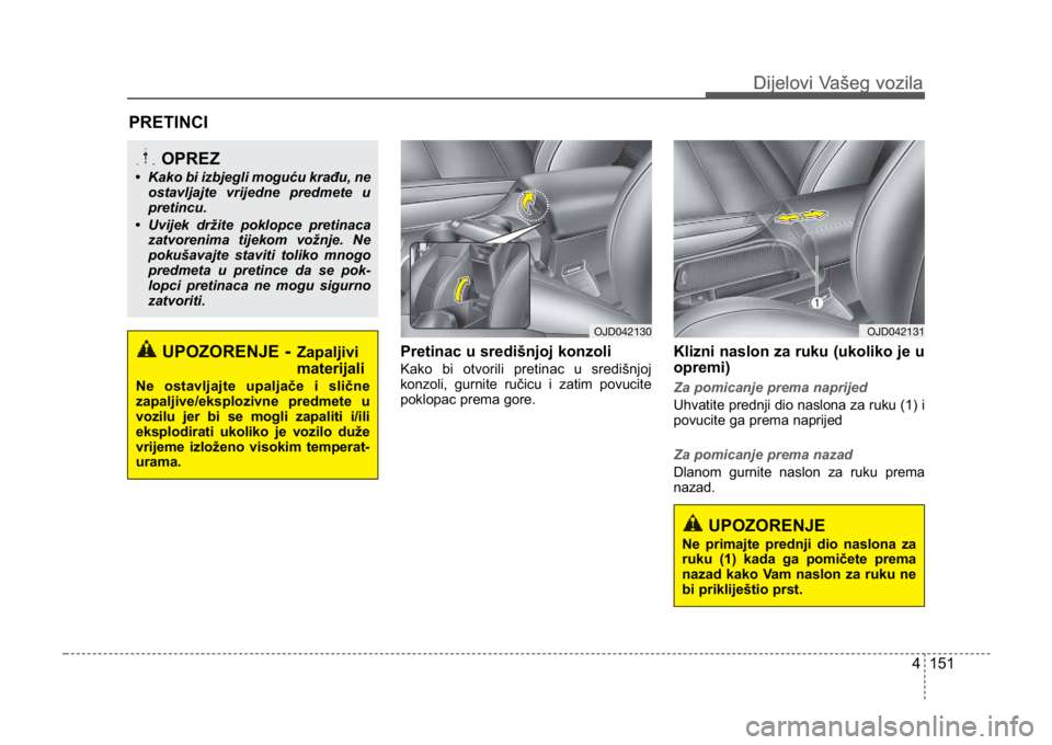 KIA CEED SPORTWAGON 2014 Owners Manual 4 151
Dijelovi Vašeg vozilaDijelovi Vašeg vozila
Pretinac u središnjoj konzoli
Kako bi otvorili pretinac u središnjoj
konzoli, gurnite ručicu i zatim povucite
poklopac prema gore.
Klizni naslon z KIA CEED SPORTWAGON 2014 Owners Manual 4 151
Dijelovi Vašeg vozilaDijelovi Vašeg vozila
Pretinac u središnjoj konzoli
Kako bi otvorili pretinac u središnjoj
konzoli, gurnite ručicu i zatim povucite
poklopac prema gore.
Klizni naslon z