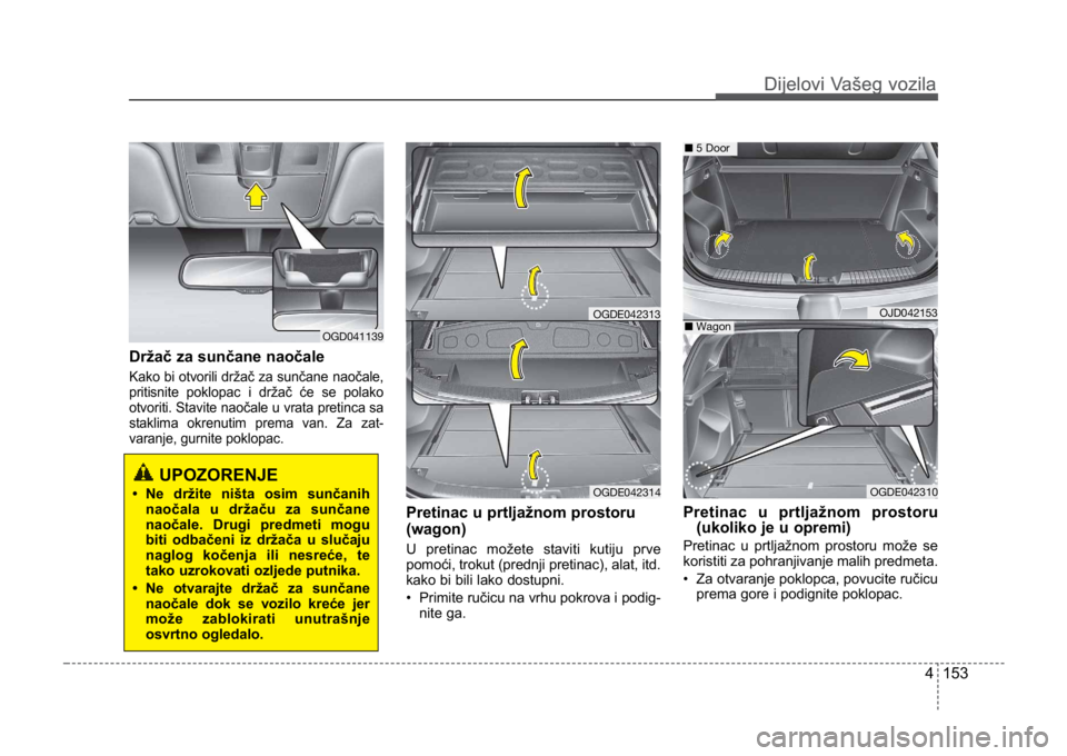 KIA CEED SPORTWAGON 2014 Owners Manual 4 153
Dijelovi Vašeg vozilaDijelovi Vašeg vozila
Držač za sunčane naočale
Kako bi otvorili držač za sunčane naočale,
pritisnite poklopac i držač će se polako
otvoriti. Stavite naočale u KIA CEED SPORTWAGON 2014 Owners Manual 4 153
Dijelovi Vašeg vozilaDijelovi Vašeg vozila
Držač za sunčane naočale
Kako bi otvorili držač za sunčane naočale,
pritisnite poklopac i držač će se polako
otvoriti. Stavite naočale u
