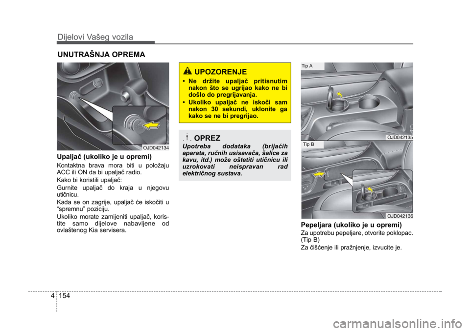 KIA CEED SPORTWAGON 2014 Owners Manual Dijelovi Vašeg vozila
1544
Dijelovi Vašeg vozila
Upaljač (ukoliko je u opremi)
Kontaktna brava mora biti u položaju
ACC ili ON da bi upaljač radio.
Kako bi koristili upaljač:
Gurnite upaljač do KIA CEED SPORTWAGON 2014 Owners Manual Dijelovi Vašeg vozila
1544
Dijelovi Vašeg vozila
Upaljač (ukoliko je u opremi)
Kontaktna brava mora biti u položaju
ACC ili ON da bi upaljač radio.
Kako bi koristili upaljač:
Gurnite upaljač do