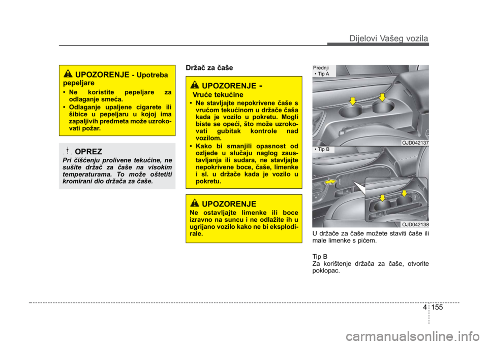 KIA CEED SPORTWAGON 2014 Owners Manual 4 155
Dijelovi Vašeg vozilaDijelovi Vašeg vozila
Držač za čaše
U držače za čaše možete staviti čaše ili
male limenke s pićem.
Tip B
Za korištenje držača za čaše, otvorite
poklopac.
KIA CEED SPORTWAGON 2014 Owners Manual 4 155
Dijelovi Vašeg vozilaDijelovi Vašeg vozila
Držač za čaše
U držače za čaše možete staviti čaše ili
male limenke s pićem.
Tip B
Za korištenje držača za čaše, otvorite
poklopac.