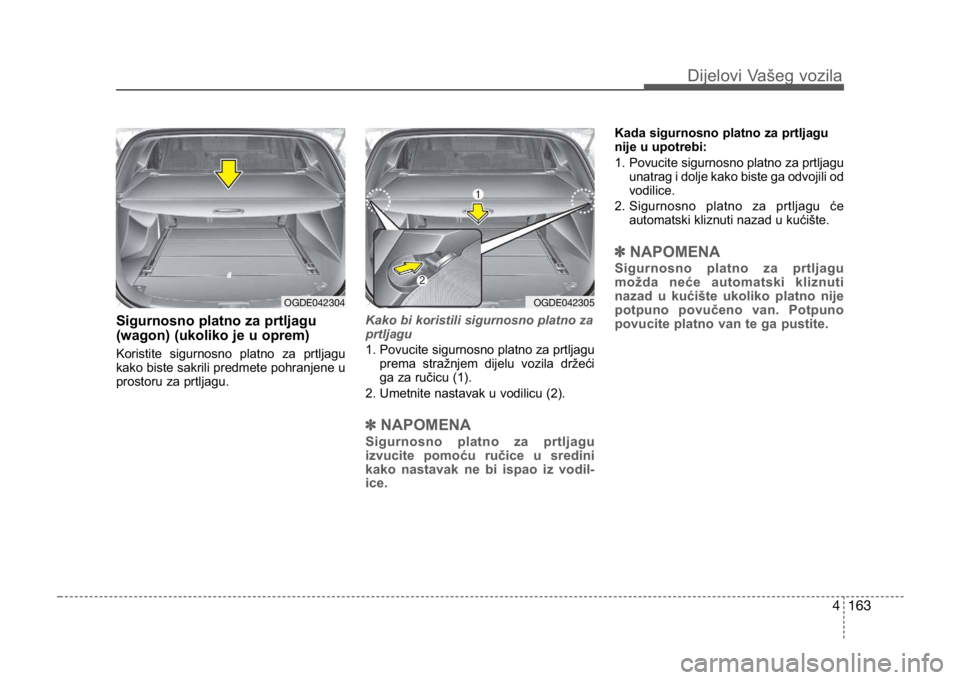 KIA CEED SPORTWAGON 2014 Owners Manual 4 163
Sigurnosno platno za prtljagu
(wagon) (ukoliko je u oprem)
Koristite sigurnosno platno za prtljagu
kako biste sakrili predmete pohranjene u
prostoru za prtljagu.
Kako bi koristili sigurnosno p KIA CEED SPORTWAGON 2014 Owners Manual 4 163
Sigurnosno platno za prtljagu
(wagon) (ukoliko je u oprem)
Koristite sigurnosno platno za prtljagu
kako biste sakrili predmete pohranjene u
prostoru za prtljagu.
Kako bi koristili sigurnosno p