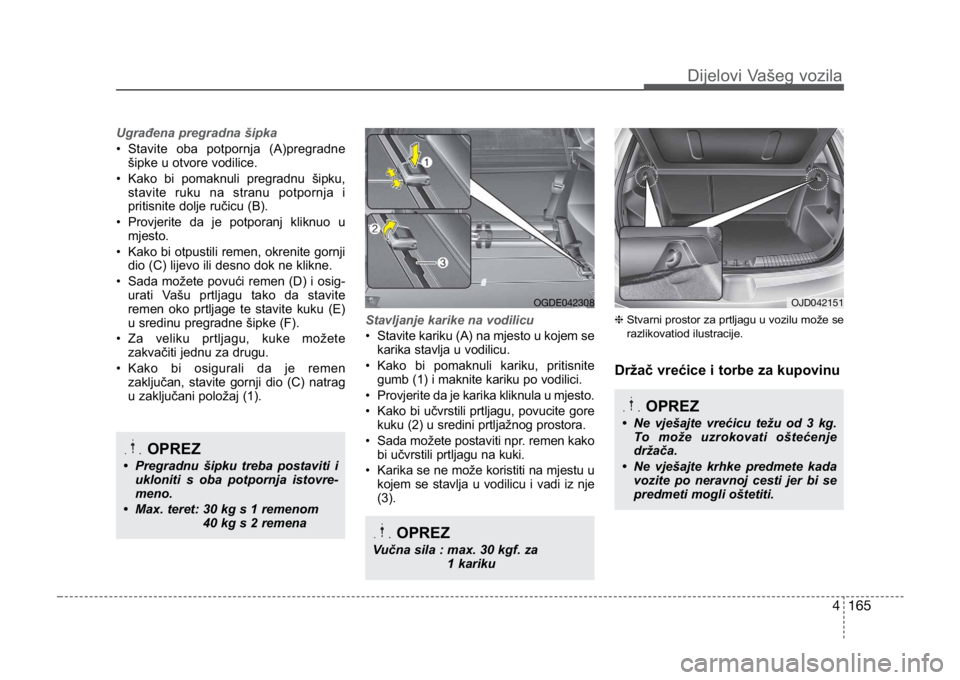 KIA CEED SPORTWAGON 2014 Owners Manual 4 165
Ugrađena pregradna šipka
• Stavite oba potpornja (A)pregradnešipke u otvore vodilice.
• Kako bi pomaknuli pregradnu šipku,
stavite ruku na stranu potpornja i
pritisnite dolje ručicu (B) KIA CEED SPORTWAGON 2014 Owners Manual 4 165
Ugrađena pregradna šipka
• Stavite oba potpornja (A)pregradnešipke u otvore vodilice.
• Kako bi pomaknuli pregradnu šipku,
stavite ruku na stranu potpornja i
pritisnite dolje ručicu (B)