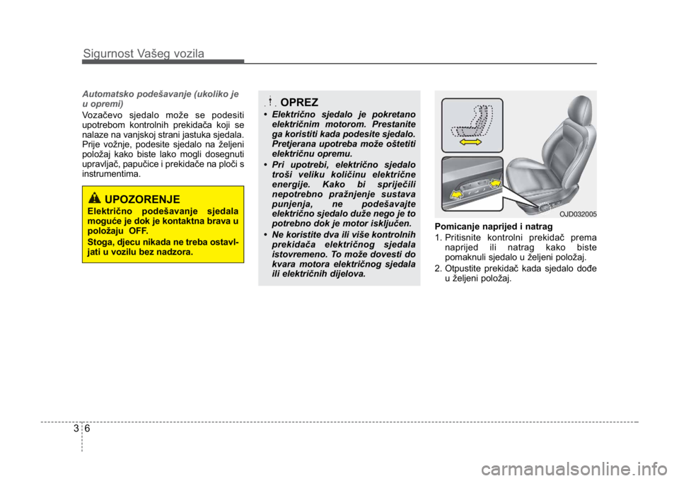KIA CEED SPORTWAGON 2014 Owners Manual Sigurnost Vašeg vozila
63
Automatsko podešavanje (ukoliko je
u opremi)
Vozačevo sjedalo može se podesiti
upotrebom kontrolnih prekidača koji se
nalaze na vanjskoj strani jastuka sjedala.
Prije vo