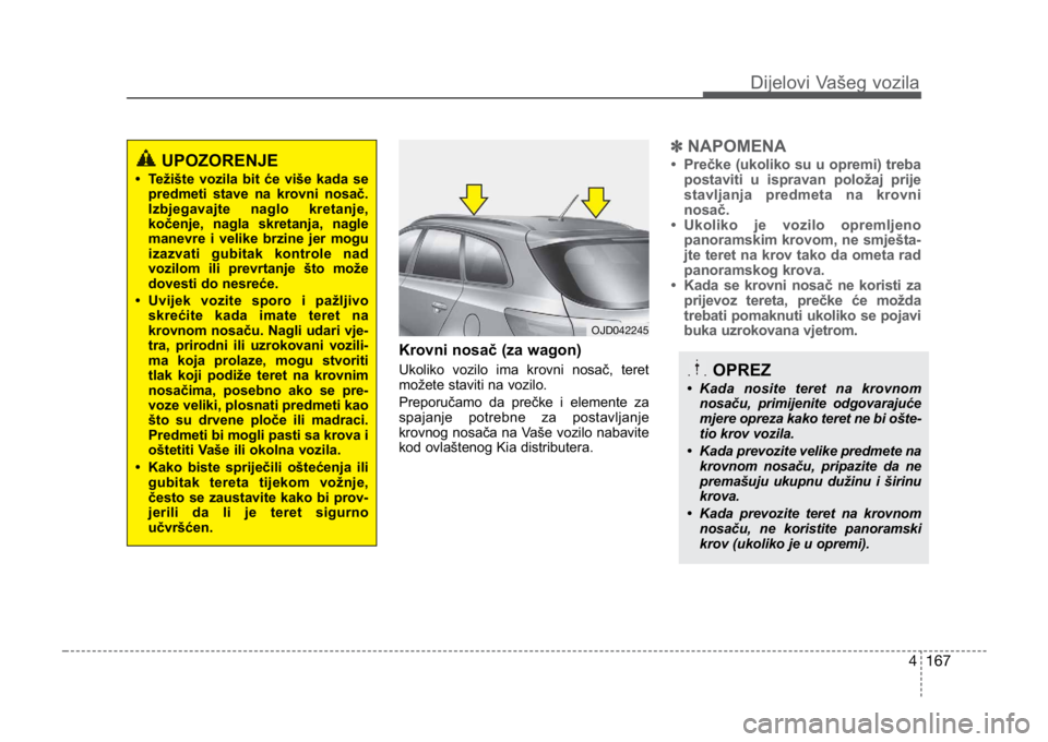 KIA CEED SPORTWAGON 2014 Owners Manual ✽NAPOMENA
• Prečke (ukoliko su u opremi) treba
postaviti u ispravan položaj prije
stavljanja predmeta na krovni
nosač.
• Ukoliko je vozilo opremljeno panoramskim krovom, ne smješta-
jte te KIA CEED SPORTWAGON 2014 Owners Manual ✽NAPOMENA
• Prečke (ukoliko su u opremi) treba
postaviti u ispravan položaj prije
stavljanja predmeta na krovni
nosač.
• Ukoliko je vozilo opremljeno panoramskim krovom, ne smješta-
jte te