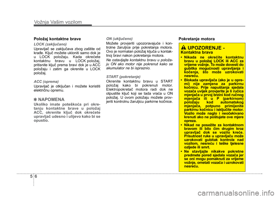 KIA CEED SPORTWAGON 2014 Owners Manual Vožnja Vašim vozilom
65
Položaj kontaktne brave
LOCK (zaključano)
Upravljač se zaključava zbog zaštite od
krađe. Ključ možete ukloniti samo dok je
u LOCK položaju. Kada okrećete
kontaktnu KIA CEED SPORTWAGON 2014 Owners Manual Vožnja Vašim vozilom
65
Položaj kontaktne brave
LOCK (zaključano)
Upravljač se zaključava zbog zaštite od
krađe. Ključ možete ukloniti samo dok je
u LOCK položaju. Kada okrećete
kontaktnu